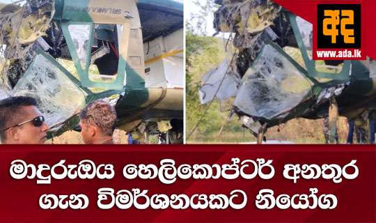 මාදුරුඔය හෙලිකොප්ටර් අනතුර ගැන විමර්ශනයකට නියෝග