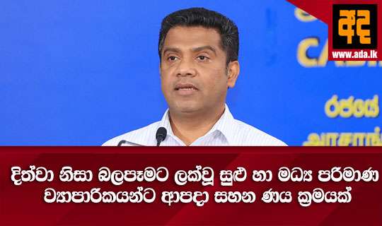 දිත්වා නිසා බලපෑමට ලක්වූ සුළු හා මධ්‍ය පරිමාණ ව්‍යාපාරිකයන්ට ආපදා සහන ණය ක්‍රමයක්