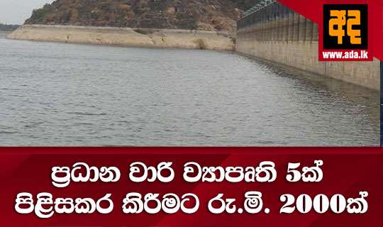 ප්රධාන වාරි ව්යාපෘති 5ක් පිළිසකර කිරීමට රු.මි. 2000ක්