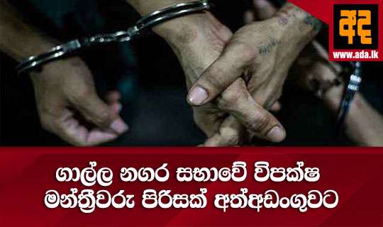 ගාල්ල නගර සභාවේ විපක්ෂ මන්ත්රීවරු පිරිසක් අත්අඩංගුවට