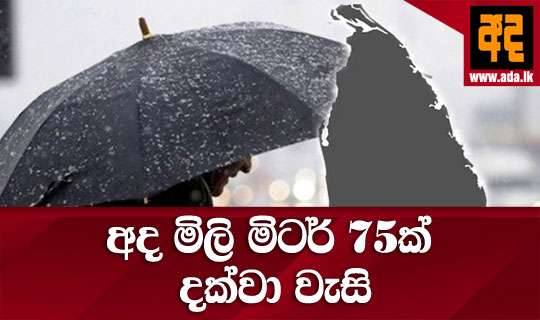 අද මිලි මිටර් 75ක් දක්වා වැසි