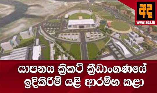 යාපනය ජාත්‍යන්තර ක්‍රිකට් ක්‍රීඩාංගණයේ ඉදිකිරිම් යළි ආරම්භ කළා