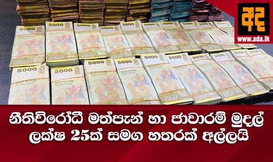 නීතිවිරෝධී මත්පැන් හා ජාවාරම් මුදල් ලක්ෂ 25ක් සමග හතරක් අල්ලයි