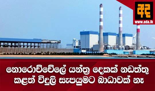 නොරොච්චේලේ යන්ත්ර දෙකක් නඩත්තු කළත් විදුලි සැපයුමට බාධාවක් නෑ