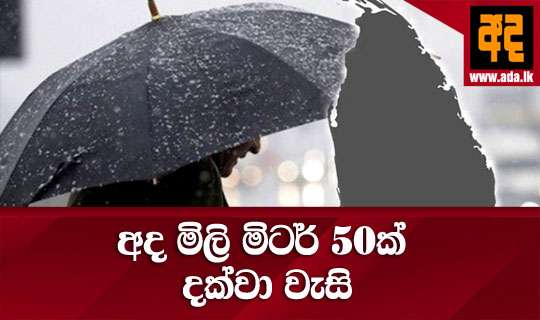 අද මිලි මිටර් 50ක් දක්වා වැසි
