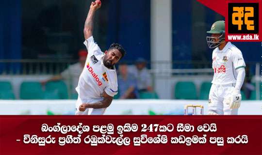 බංග්ලාදේශ පළමු ඉනිම 247කට සීමා වෙයි - විනිසුරු ප්රගීත් රඹුක්වැල්ල සුවිශේෂි කඩඉමක් පසු කරයි