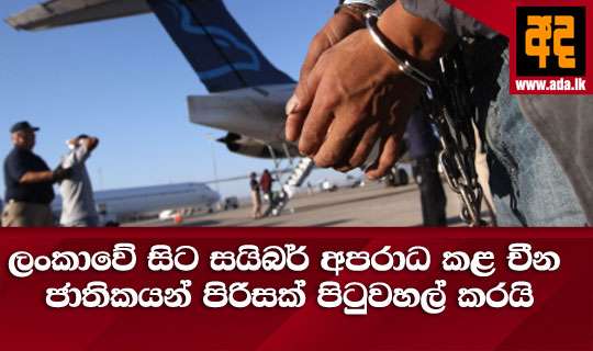 ලංකාවේ සිට සයිබර් අපරාධ කළ චීන ජාතිකයන් පිරිසක් පිටුවහල් කරයි