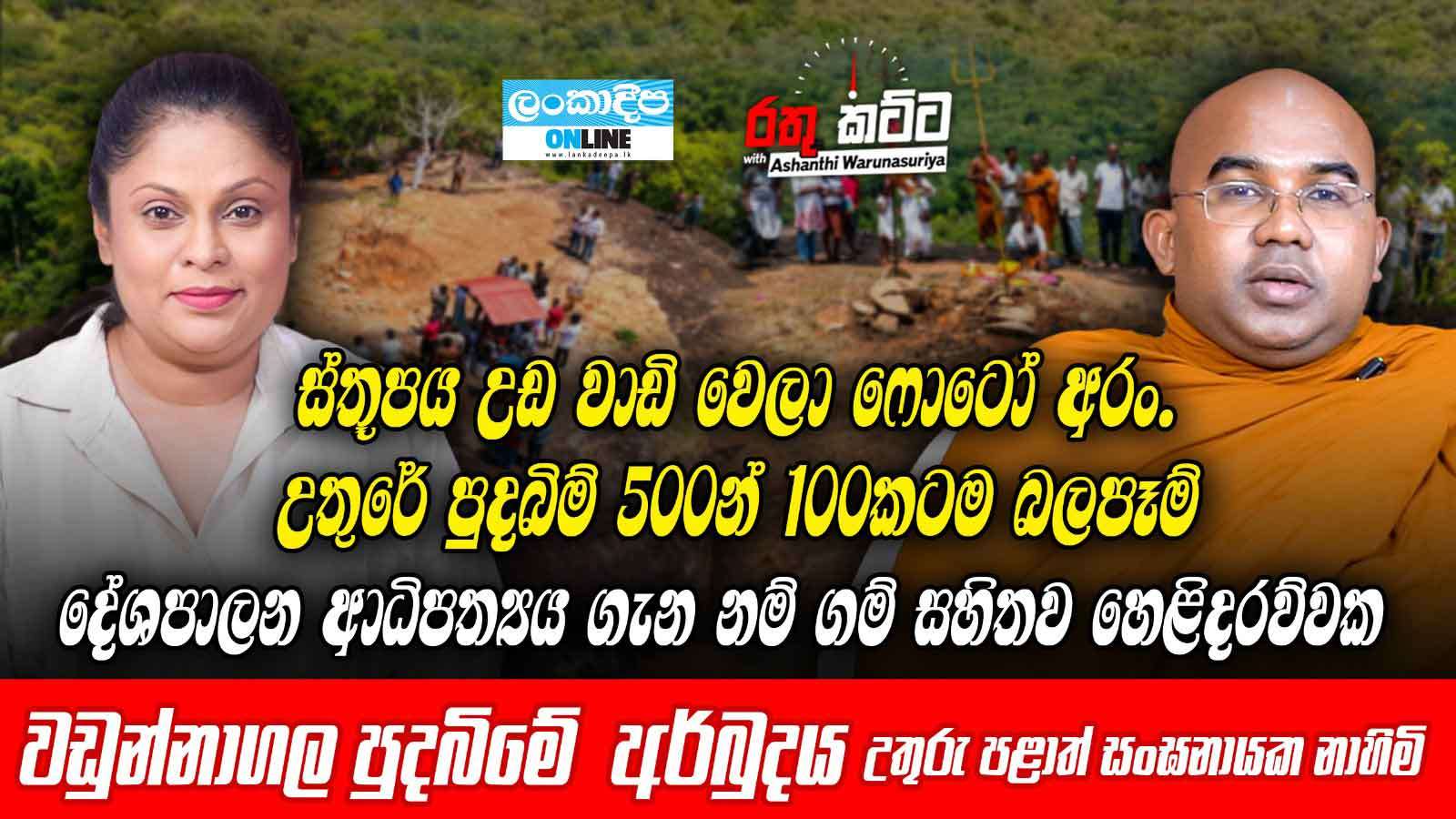 ස්තුපය උද වාඩි  වෙලා  ෆොටෝ අරං . උතුරේ පුදබිම් 500 න්  100කටම බලපෑම්. දේශපාලන ආධිපත්‍යය  ගැන නම්  ගම්  සහිතව හෙළිදරව්වක - වඩුන්නාගල  පුදබිමේ අර්බුදය - උතුරු පළාත් සංඝනායක  නාහිමි .