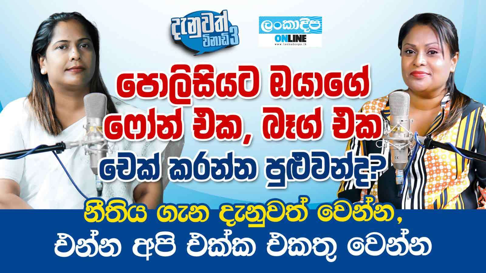 පොලිසියට ඔයාගේ ෆෝන් එක , බෑග්  එක  චෙක් කරන්න පුළුවන්ද ? නීතිය  ගැන දැනුවත් වෙන්න , එන්න අපි එක්ක එකතු වෙන්න