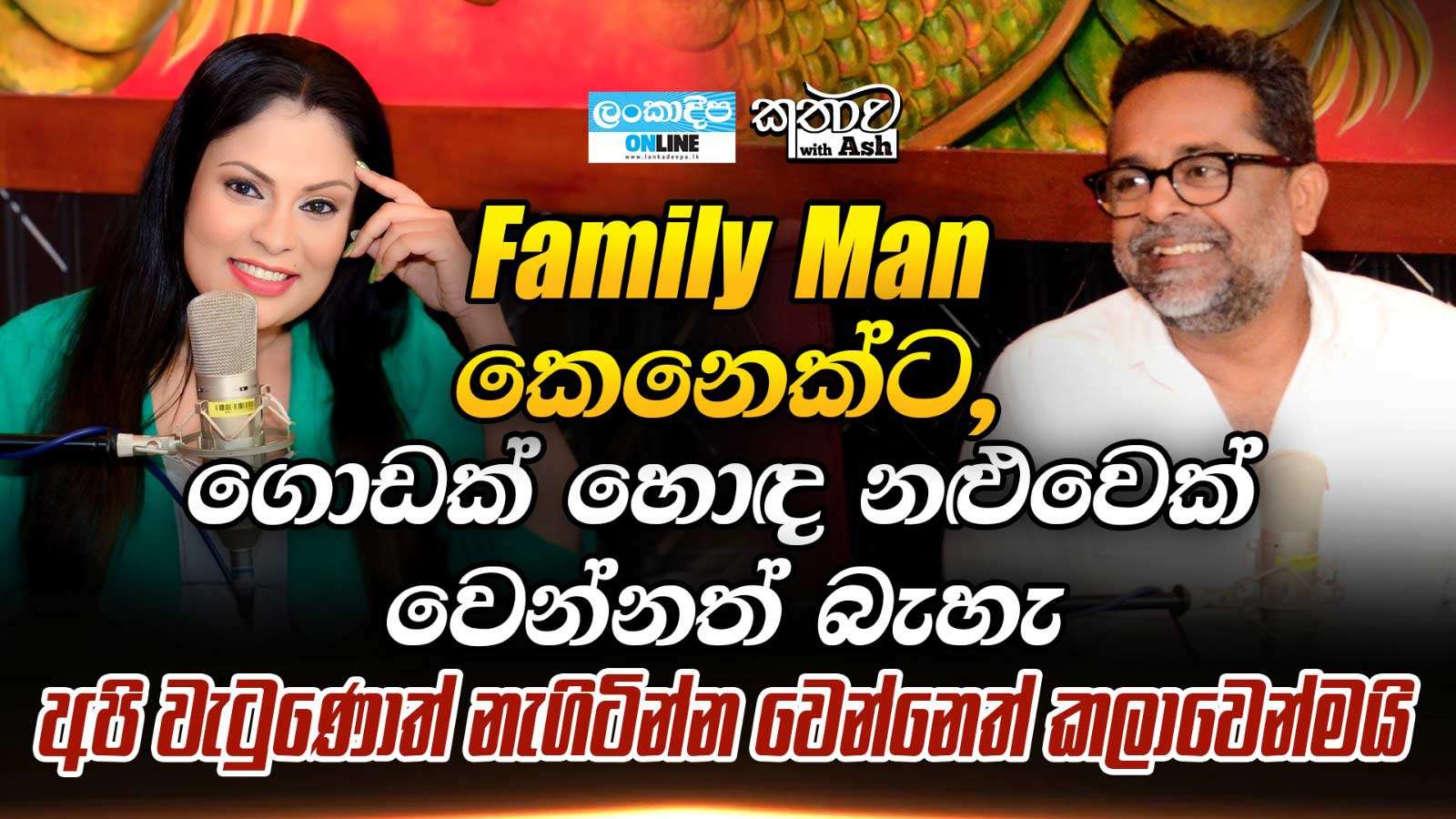 Family Man කෙනෙක්ට , ගොඩක් හොඳ නළුවෙක්   වෙන්නත් බැහැ  අපි වැටුණොත්  නැගිටින්න වෙන්නෙත් කලවෙන්මයි