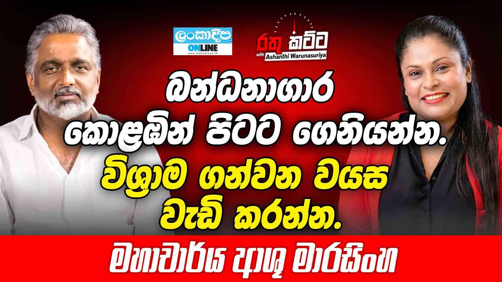 බන්ධනාගාර  කොළඹින්  පිටට  ගෙනියන්න . විශ්‍රාම ගන්වන වයස වැඩි කරන්න .මහාචාර්යා ආශු මාරසිංහ