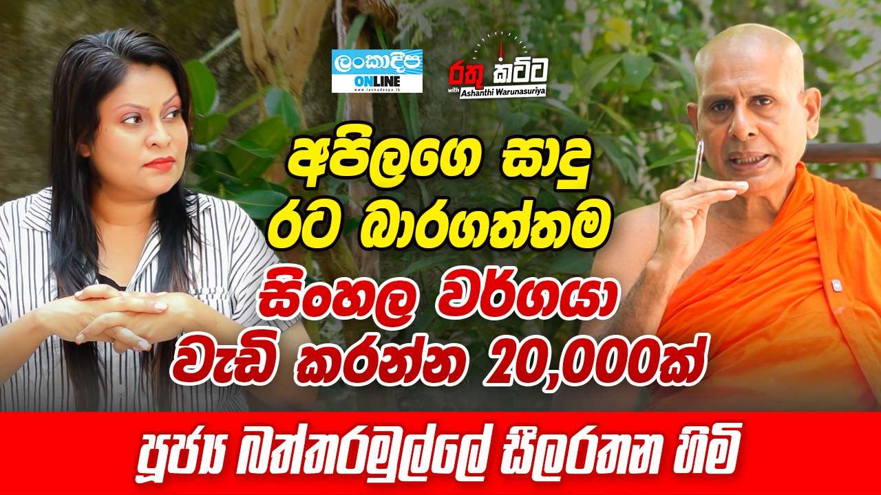 අපිලගේ සාදු රට බාරගත්තම සිංහල වර්ගයා වැඩි කරන්න 20,000 ක්  - පුජ්‍ය බත්තරමුල්ලේ සීලරතන හිමි