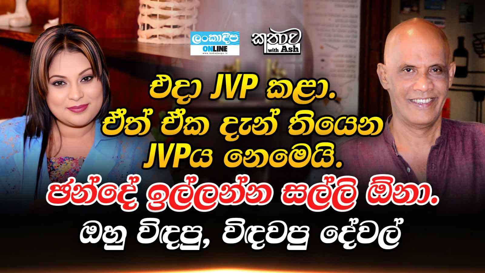 එදා JVPකළා .ඒත් ඒක  දැන් තියෙන JVPය  නෙමෙයි . ජන්දේ ඉල්ලන්න සල්ලි ඕනා . ඔහු විඳපු , විඳවපු  දේවල්