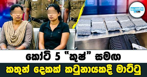 කෝටි 5 ’’කුෂ්’’ සමඟ කතුන් දෙකක් කටුනායකදී මාට්ටු