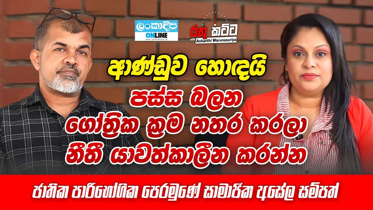 ආණ්ඩුව හොඳයි. පස්ස බලන  ගෝත්‍රික ක්‍රම නතර  කරලා  නීතී  යාවත්කාලීන  කරන්න - ජාතික පාරිභෝගික පෙරමුණේ  සාමාජික අසේල සම්පත්