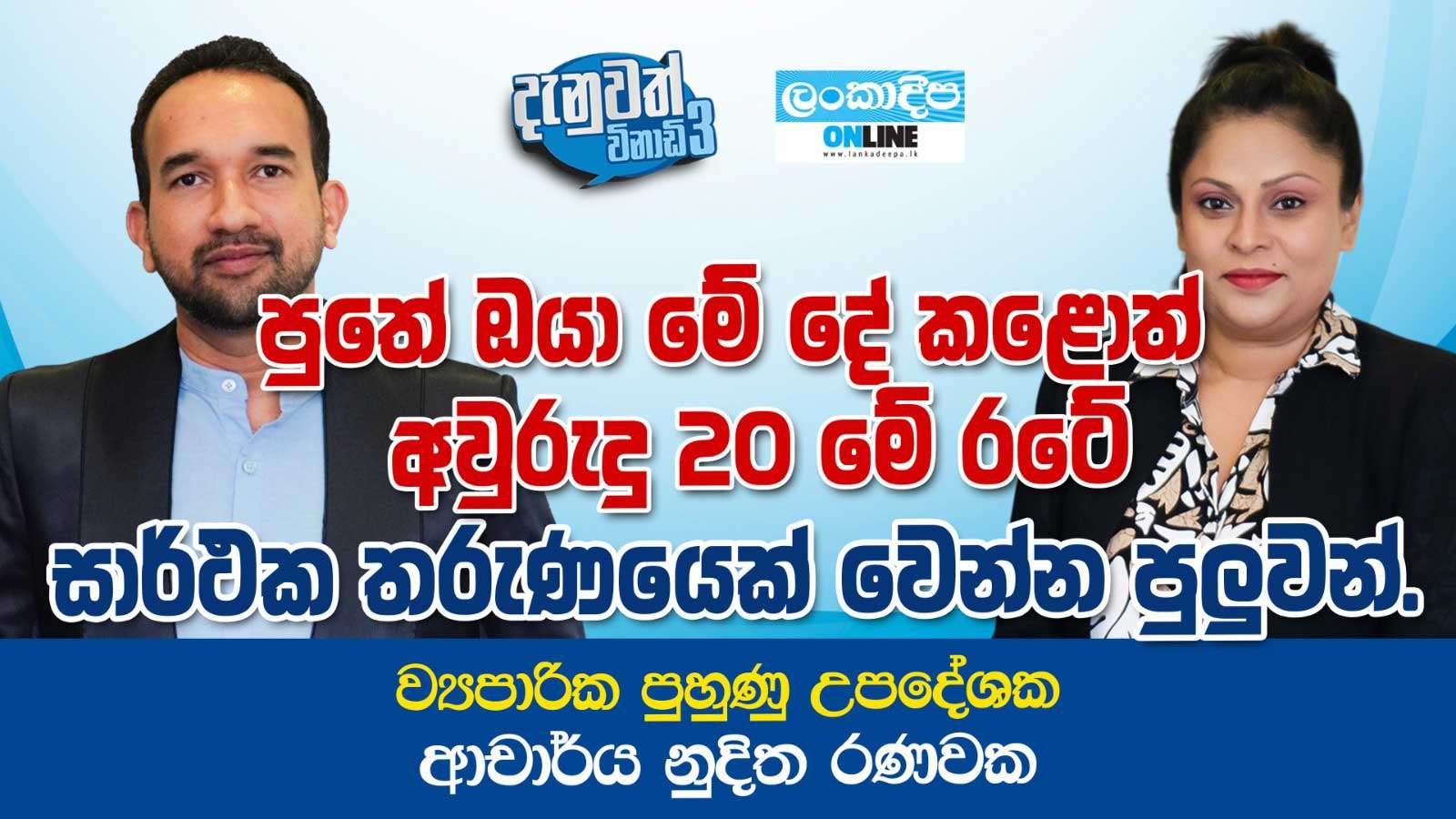 පුතේ ඔයා මේ දේ කළොත්  අවුරුදු  20 මේ  රටේ  සාර්ථක තරුණයෙක් වෙන්න පුලුවන් . ව්‍යාපාරික පුහුණු  උපදේශක ආචාර්ය  නුදිත රණවක