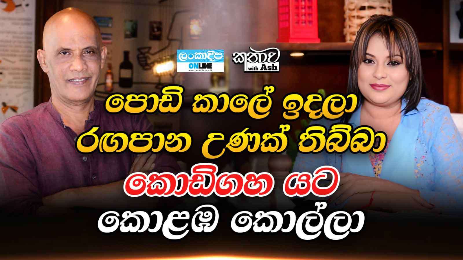 පොඩි කාලේ ඉදලා රඟපාන   උණක් තිබ්බා කොඩිගහ යට කොළඹ කොල්ලා
