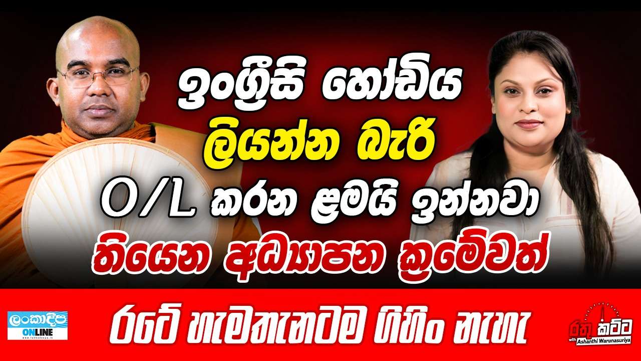 ඉංග්‍රීසි හෝඩිය ලියන්න බැරි O/L කරන ළමයි  ඉන්නවා තියෙන අධ්‍යාපන ක්‍රමේවත්  රටේ හැමතැනටම ගිහින් නැහැ