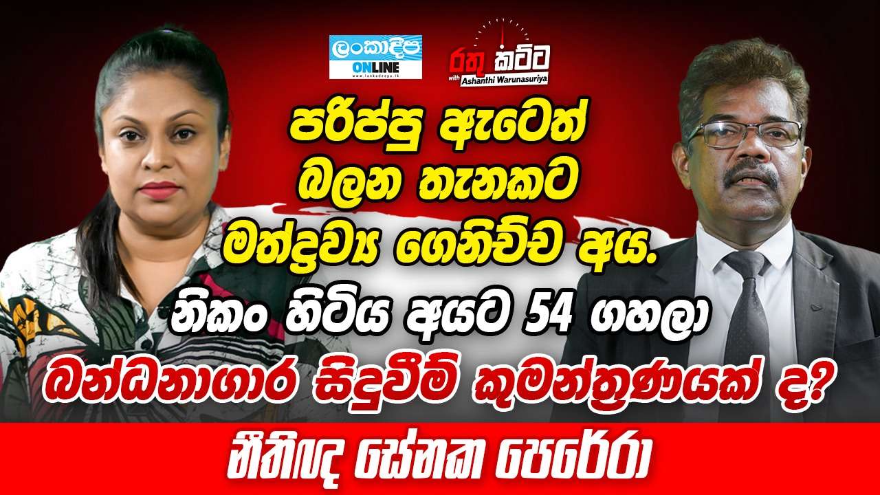 පරිප්පු  ඇටෙත්  බලන තැනකට මත්ද්‍රව්‍ය  ගෙනිච්ච  අය . නිකං  හිටිය අයට  54 ගහලා බන්ධනාගාර   සිදුවීම් කුමන්ත්‍රණයක් ද ? -  නීතිඥ  සේනක පෙරේරා